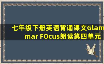 七年级下册英语背诵课文Glammar FOcus朗读第四单元